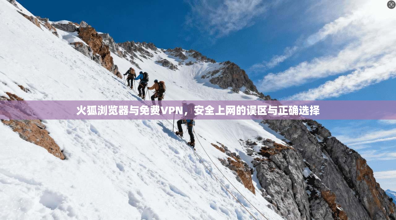 火狐浏览器与免费VPN，安全上网的误区与正确选择