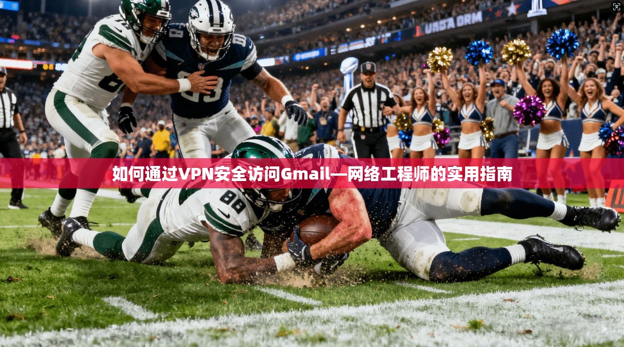 如何通过VPN安全访问Gmail—网络工程师的实用指南 如何通过VPN安全访问Gmail—网络工程师的实用指南
