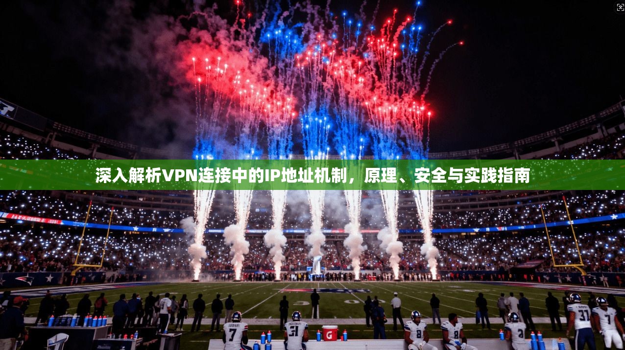 深入解析VPN连接中的IP地址机制，原理、安全与实践指南