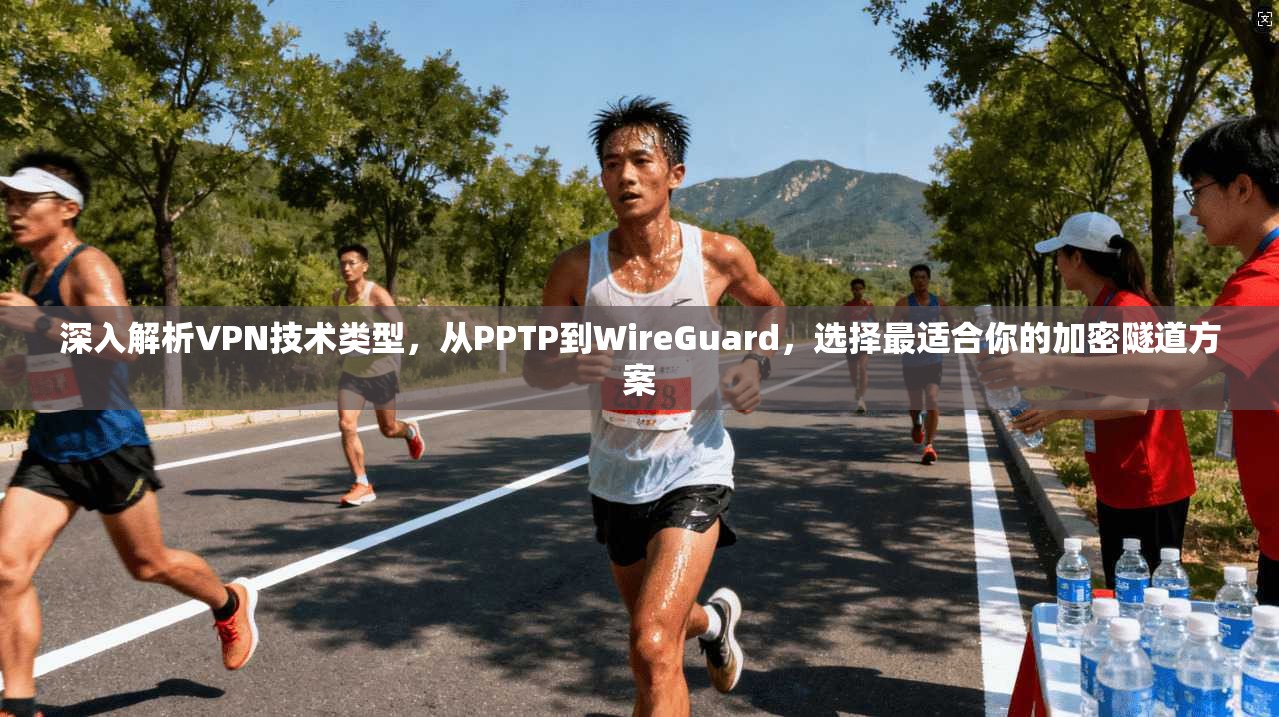 深入解析VPN技术类型，从PPTP到WireGuard，选择最适合你的加密隧道方案