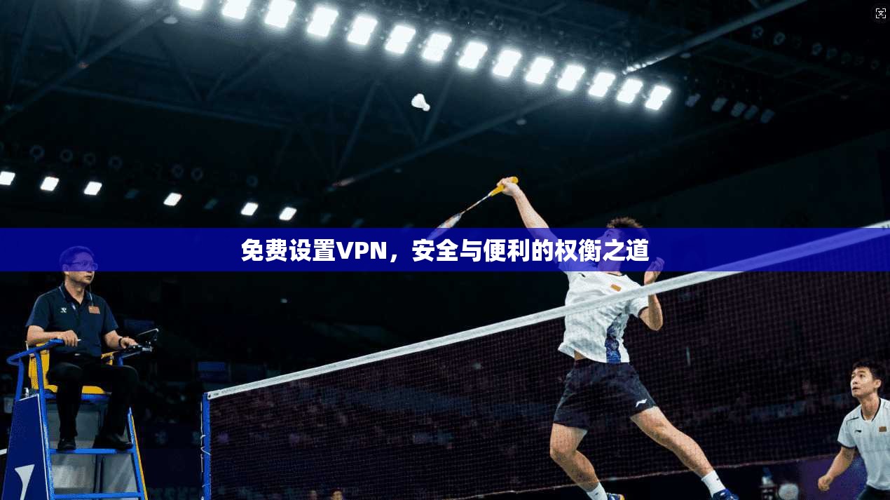 免费设置VPN,安全与便利的权衡之道 免费设置VPN,安全与便利的权衡之道