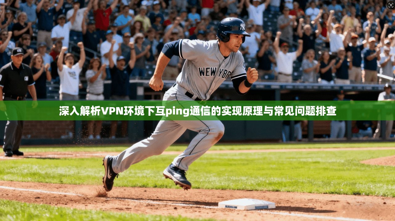 深入解析VPN环境下互ping通信的实现原理与常见问题排查