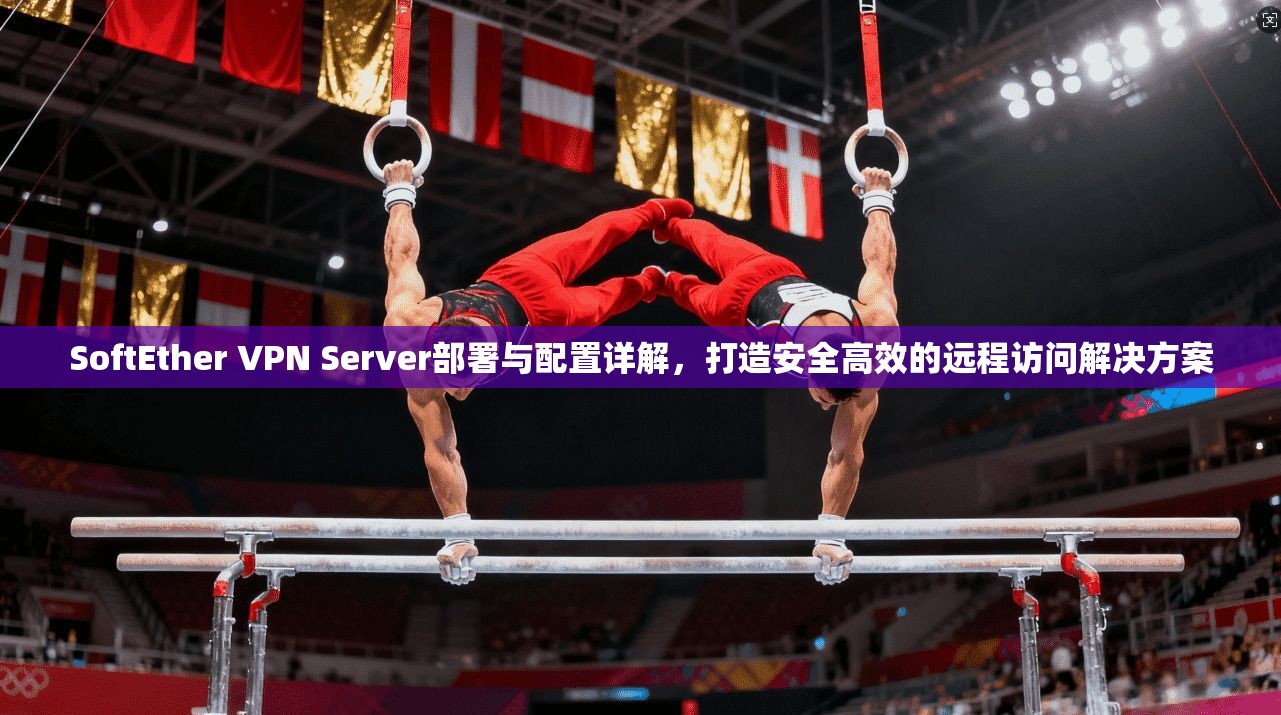 SoftEther VPN Server部署与配置详解，打造安全高效的远程访问解决方案
