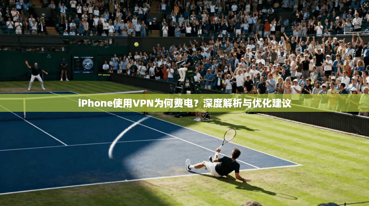iPhone使用VPN为何费电？深度解析与优化建议