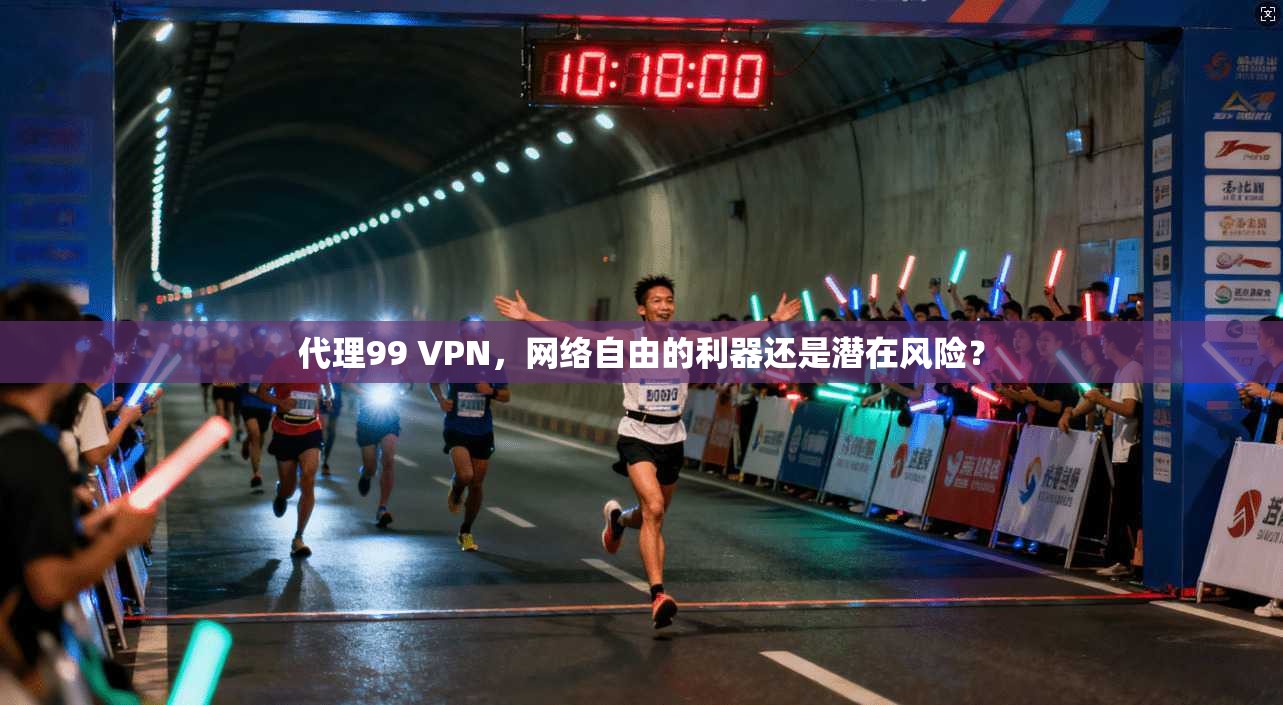 代理99 VPN，网络自由的利器还是潜在风险？