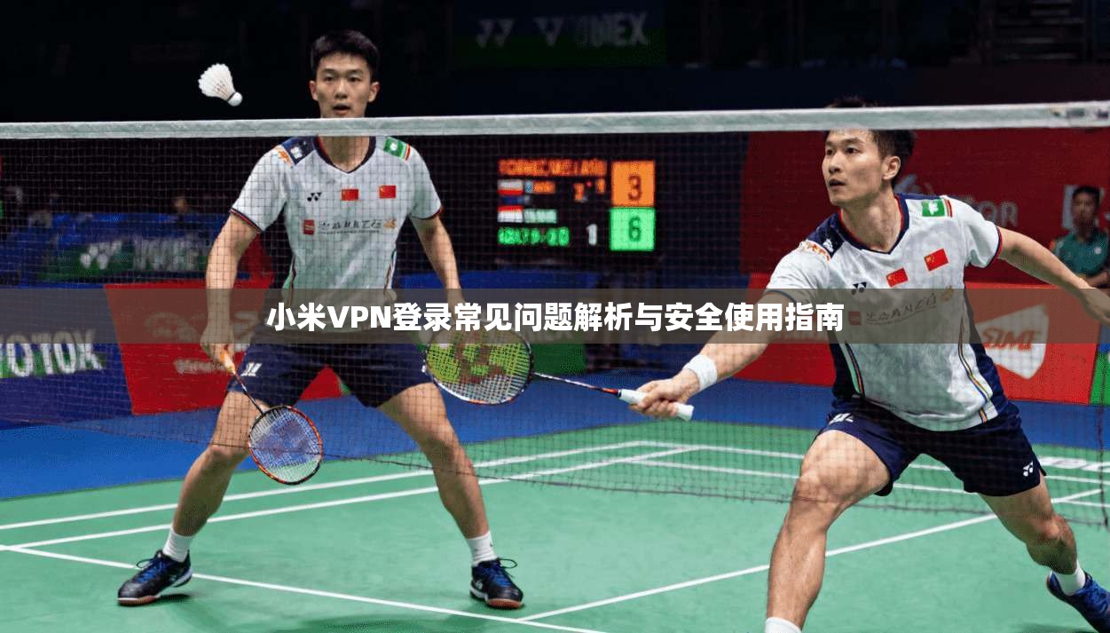 小米VPN登录常见问题解析与安全使用指南