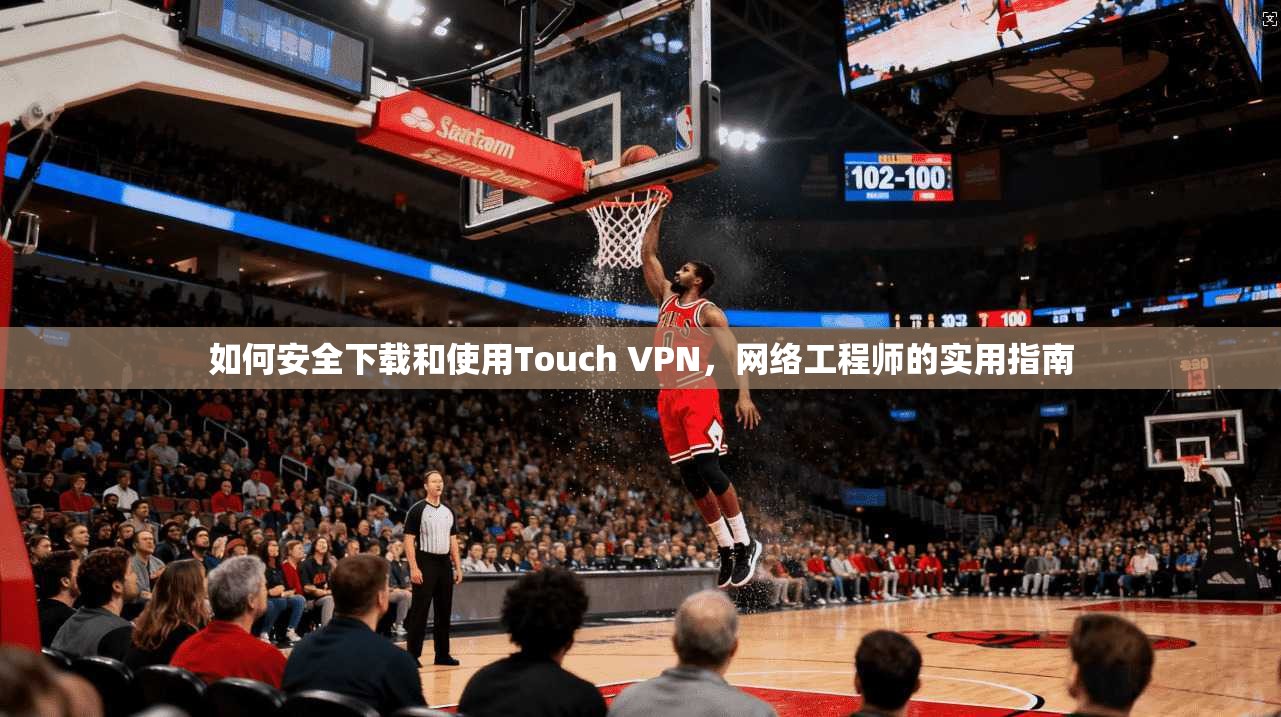 如何安全下载和使用Touch VPN，网络工程师的实用指南