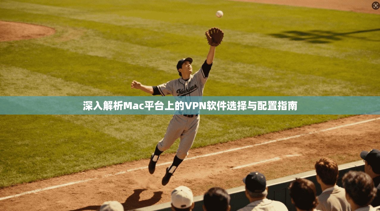 深入解析Mac平台上的VPN软件选择与配置指南