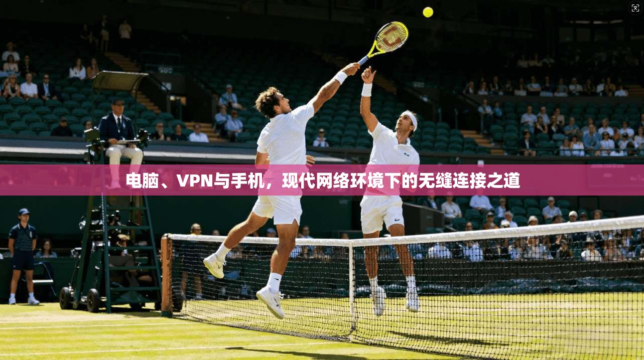 电脑、VPN与手机，现代网络环境下的无缝连接之道