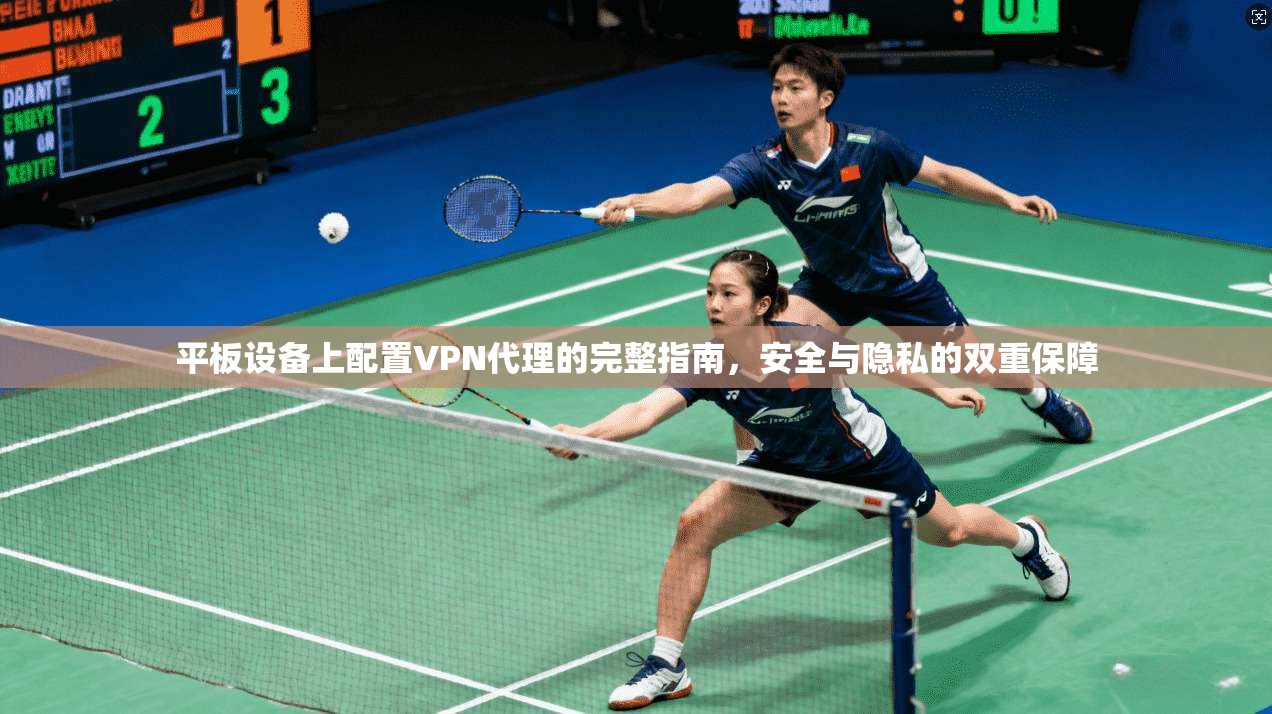 平板设备上配置VPN代理的完整指南，安全与隐私的双重保障