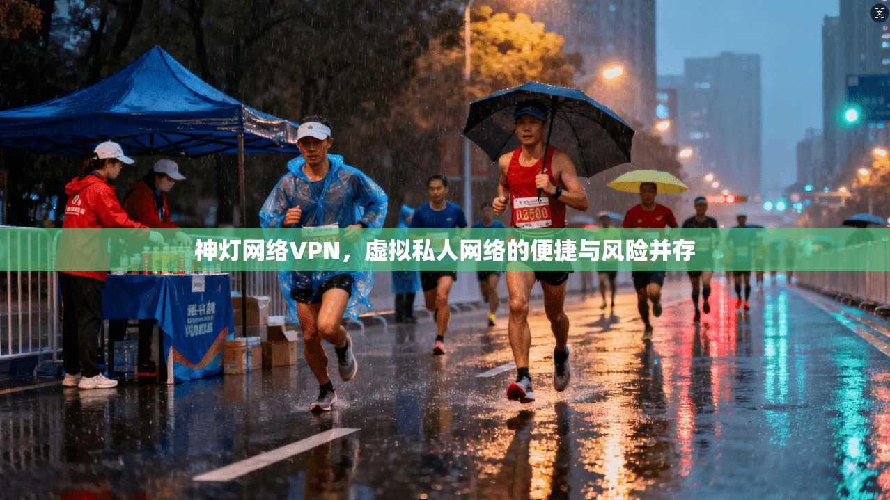 神灯网络VPN，虚拟私人网络的便捷与风险并存