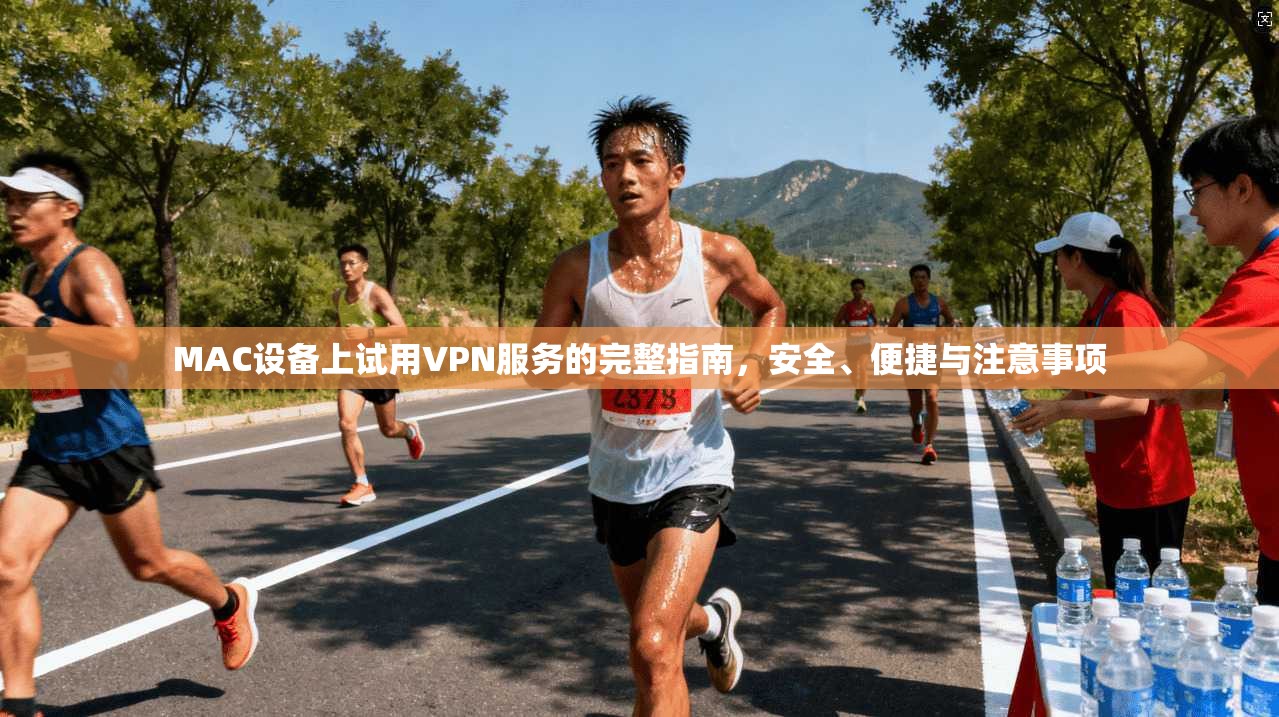 MAC设备上试用VPN服务的完整指南，安全、便捷与注意事项