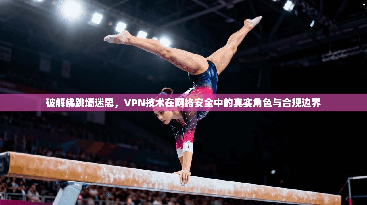 破解佛跳墙迷思，VPN技术在网络安全中的真实角色与合规边界