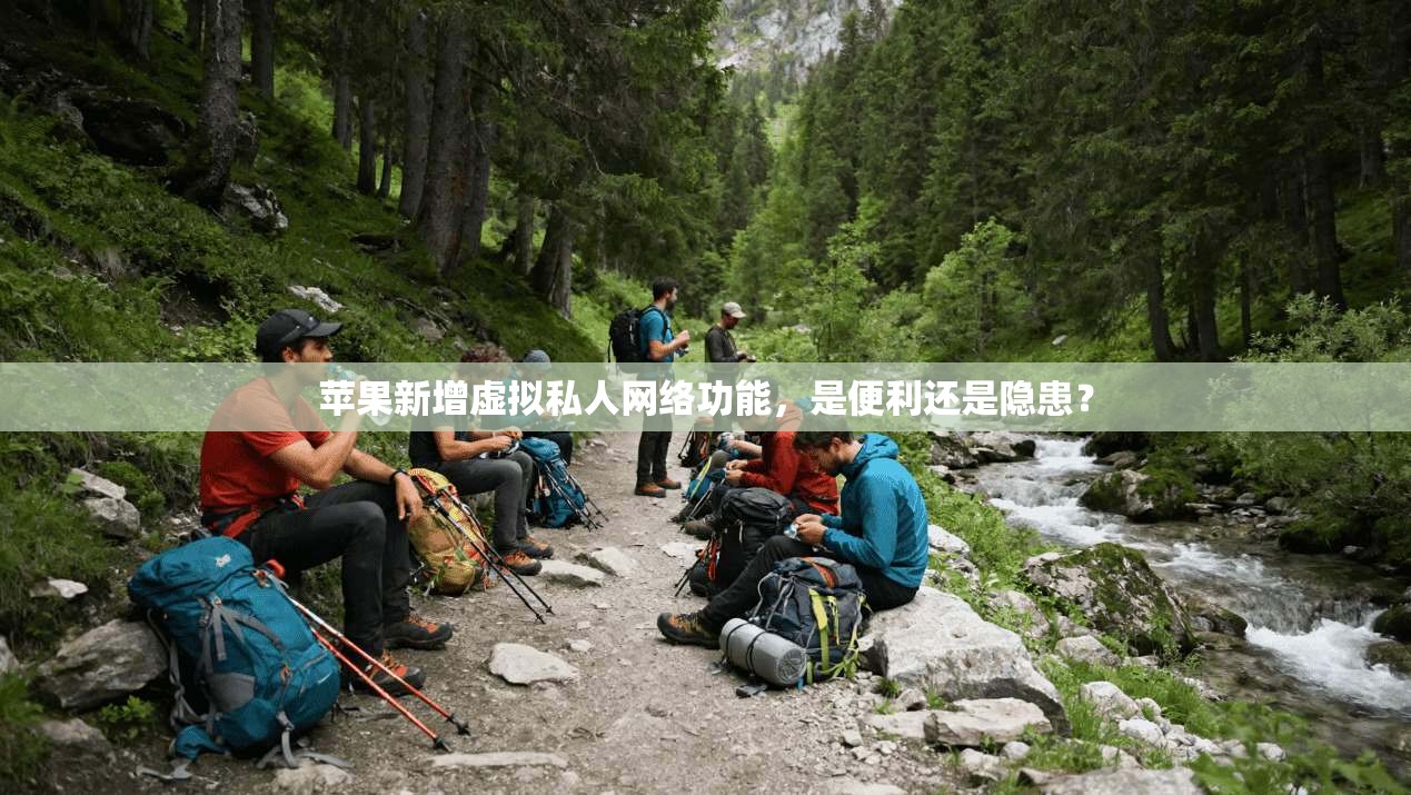苹果新增虚拟私人网络功能，是便利还是隐患？