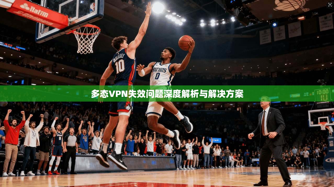 多态VPN失效问题深度解析与解决方案