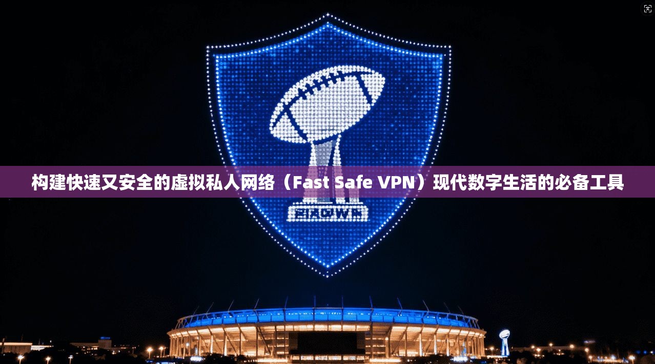 构建快速又安全的虚拟私人网络（Fast Safe VPN）现代数字生活的必备工具