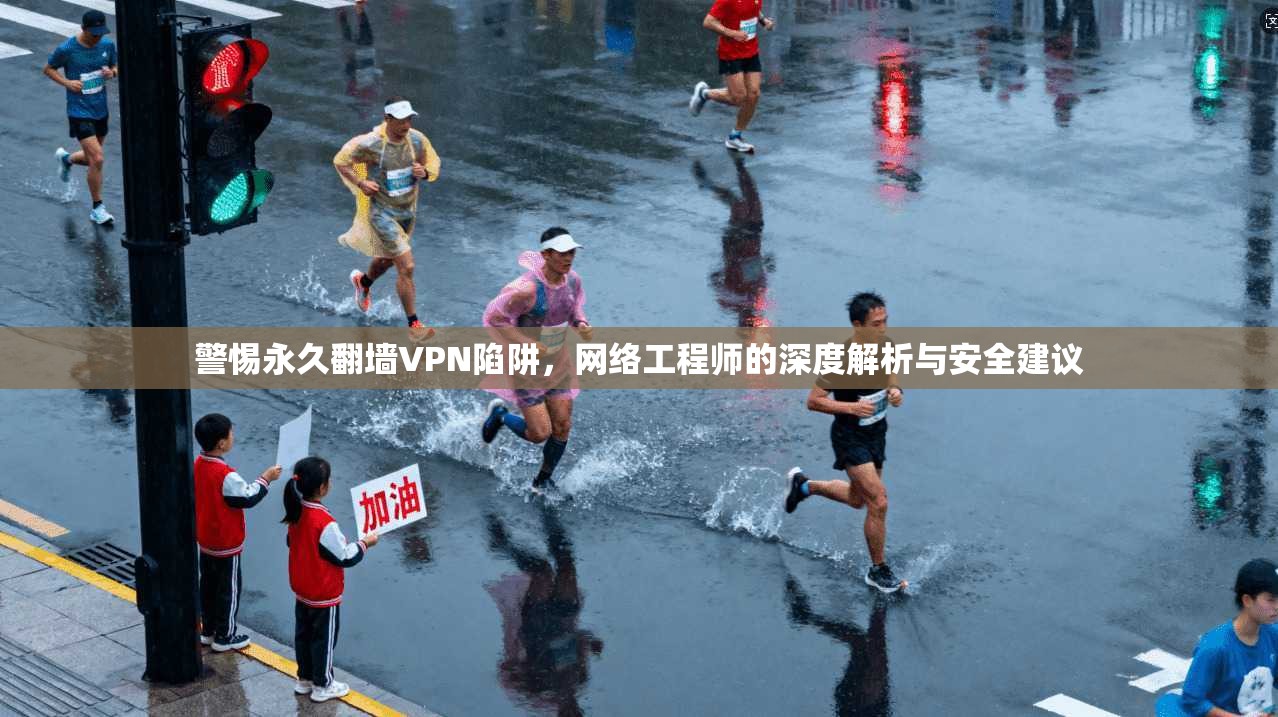 警惕永久翻墙VPN陷阱，网络工程师的深度解析与安全建议