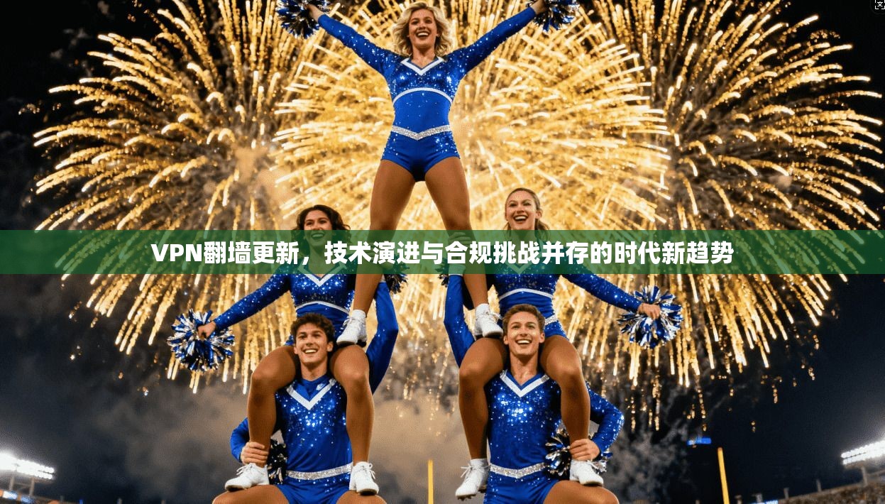 VPN翻墙更新，技术演进与合规挑战并存的时代新趋势