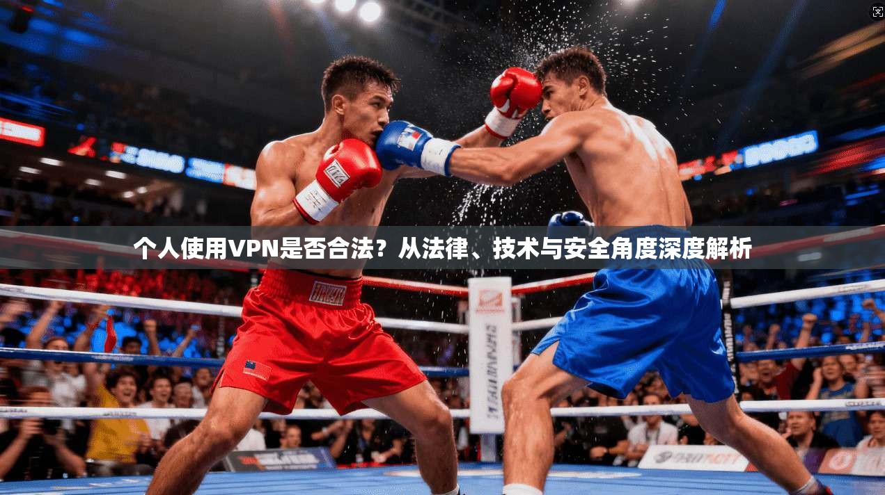 个人使用VPN是否合法？从法律、技术与安全角度深度解析