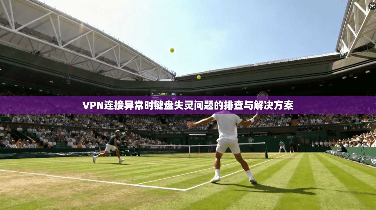 VPN连接异常时键盘失灵问题的排查与解决方案