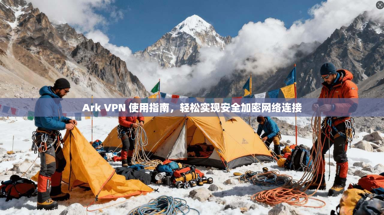 Ark VPN 使用指南，轻松实现安全加密网络连接