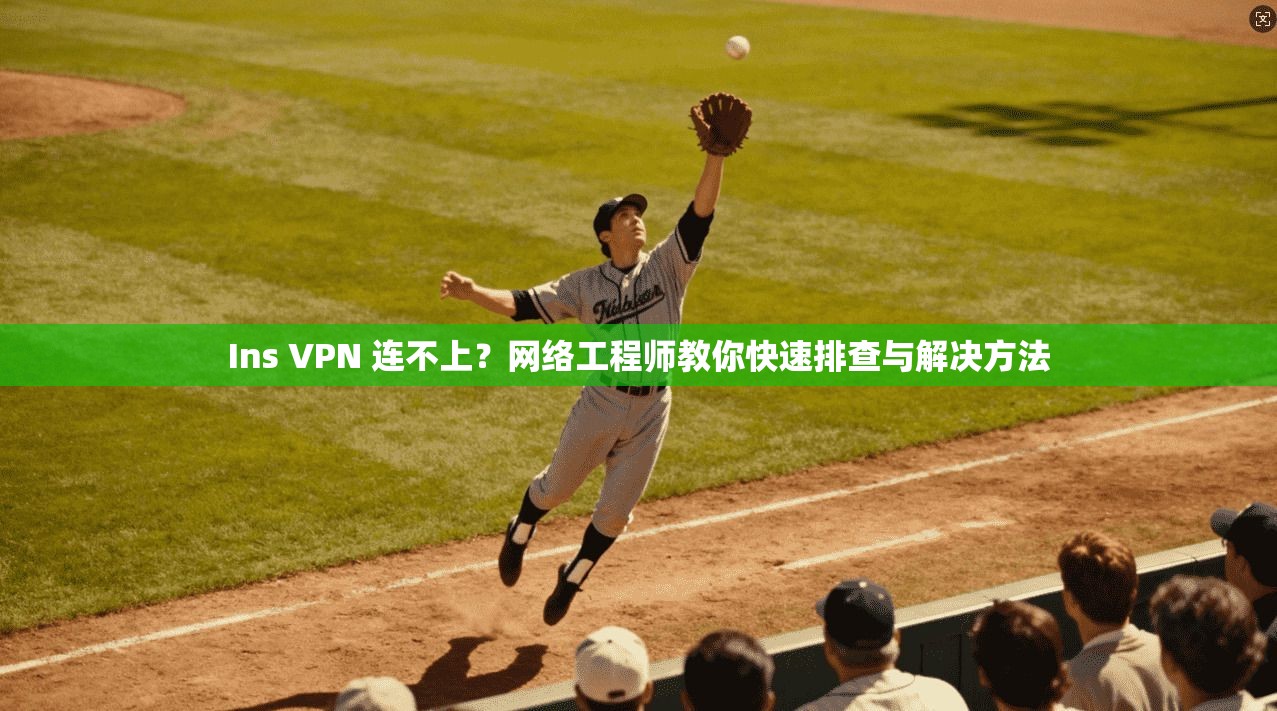 Ins VPN 连不上？网络工程师教你快速排查与解决方法