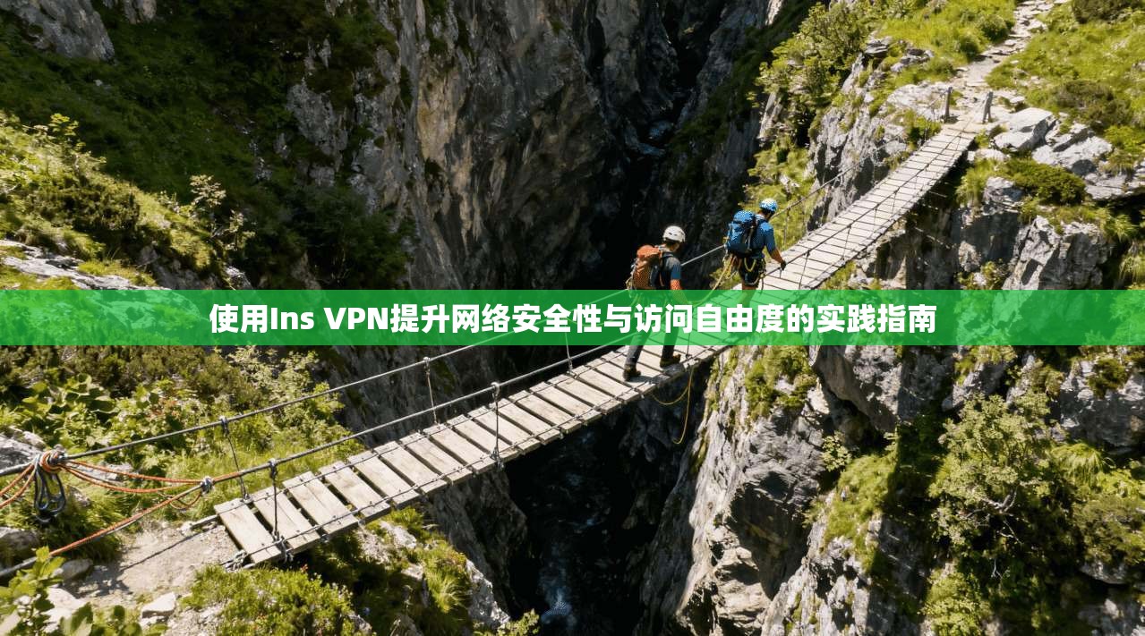 使用Ins VPN提升网络安全性与访问自由度的实践指南