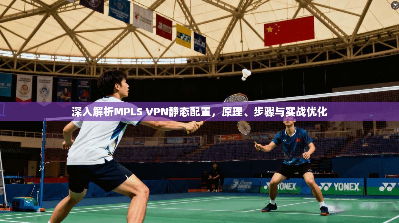 深入解析MPLS VPN静态配置，原理、步骤与实战优化