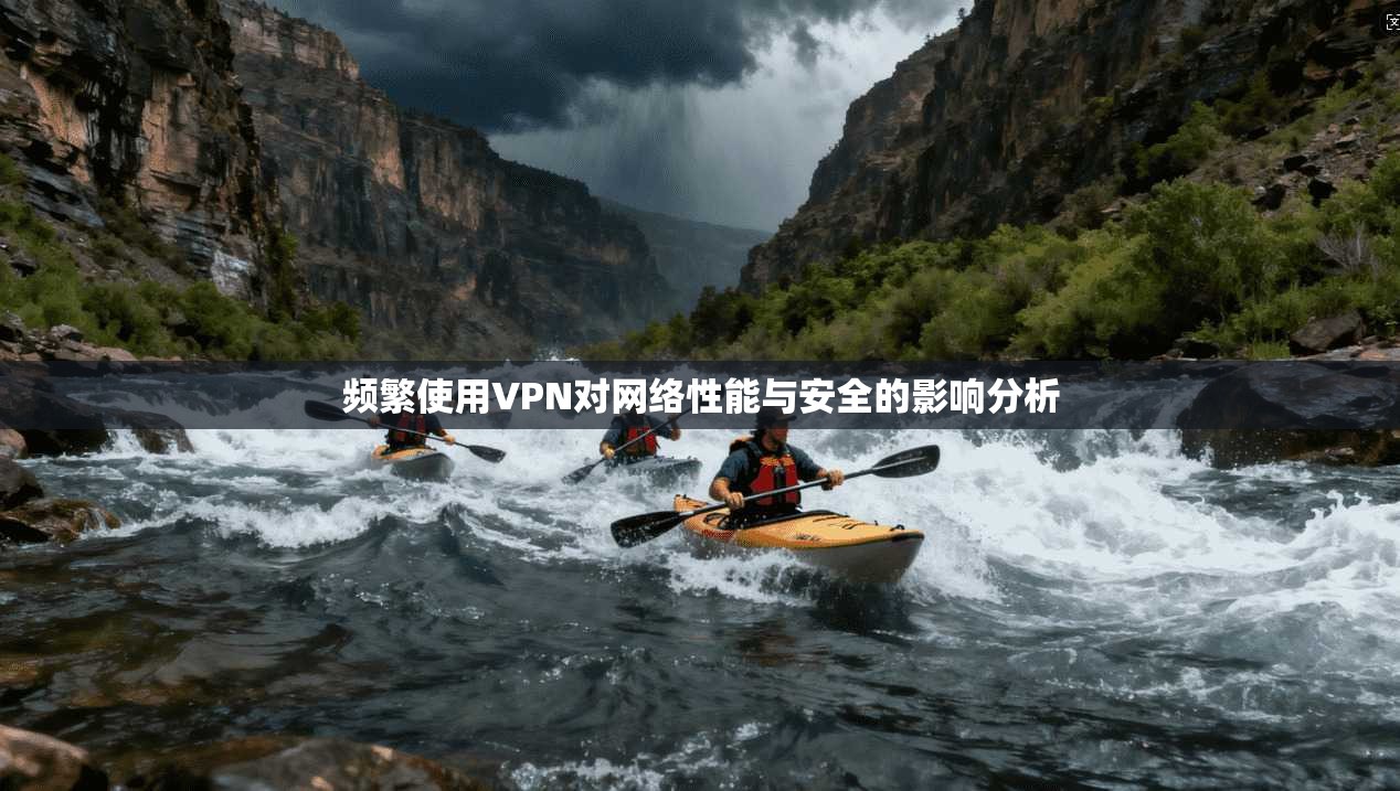 频繁使用VPN对网络性能与安全的影响分析