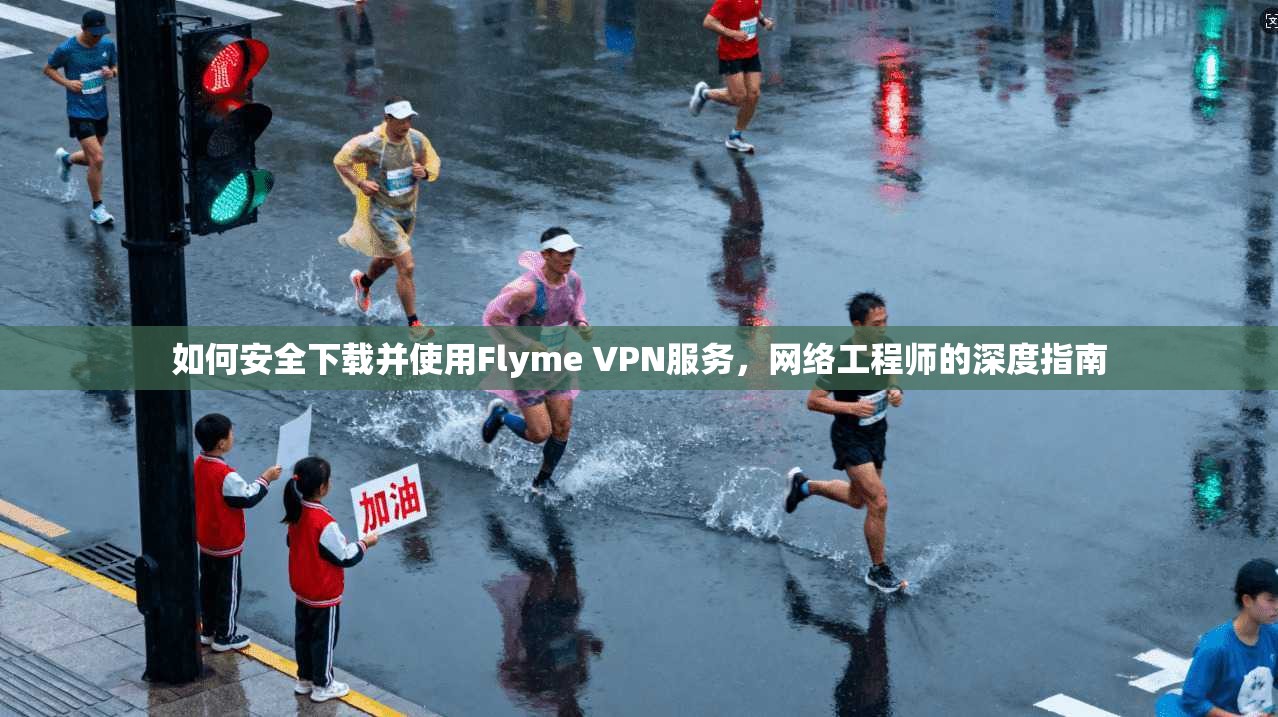如何安全下载并使用Flyme VPN服务，网络工程师的深度指南
