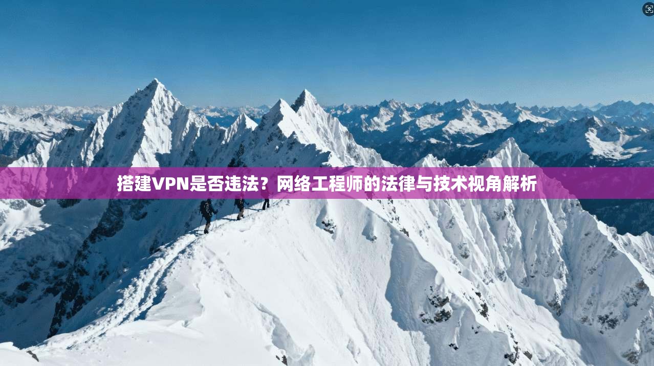 搭建VPN是否违法？网络工程师的法律与技术视角解析