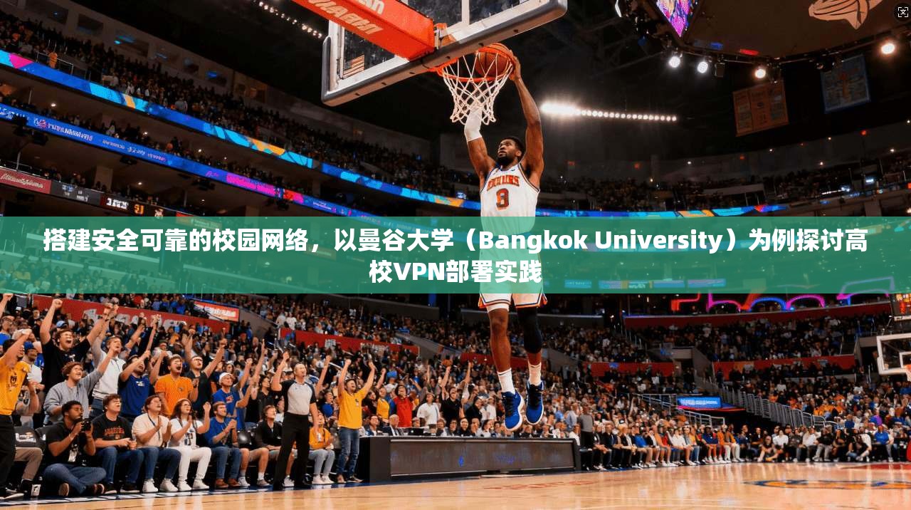 搭建安全可靠的校园网络，以曼谷大学（Bangkok University）为例探讨高校VPN部署实践