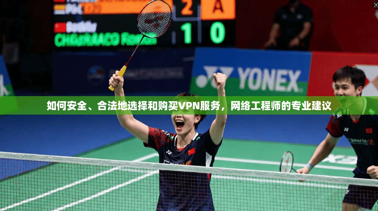 如何安全、合法地选择和购买VPN服务，网络工程师的专业建议