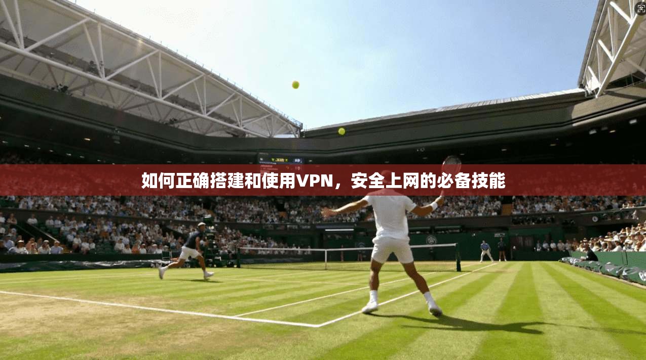 如何正确搭建和使用VPN，安全上网的必备技能