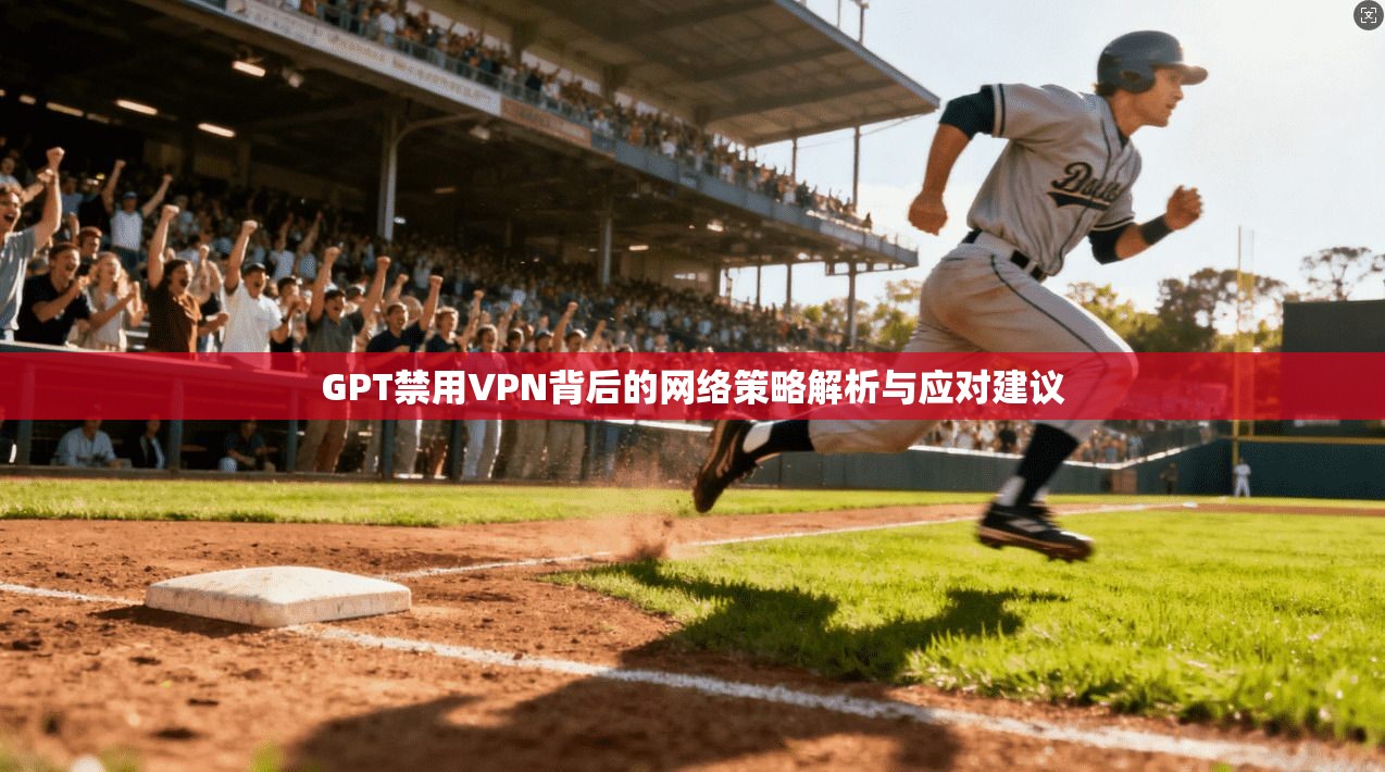 GPT禁用VPN背后的网络策略解析与应对建议