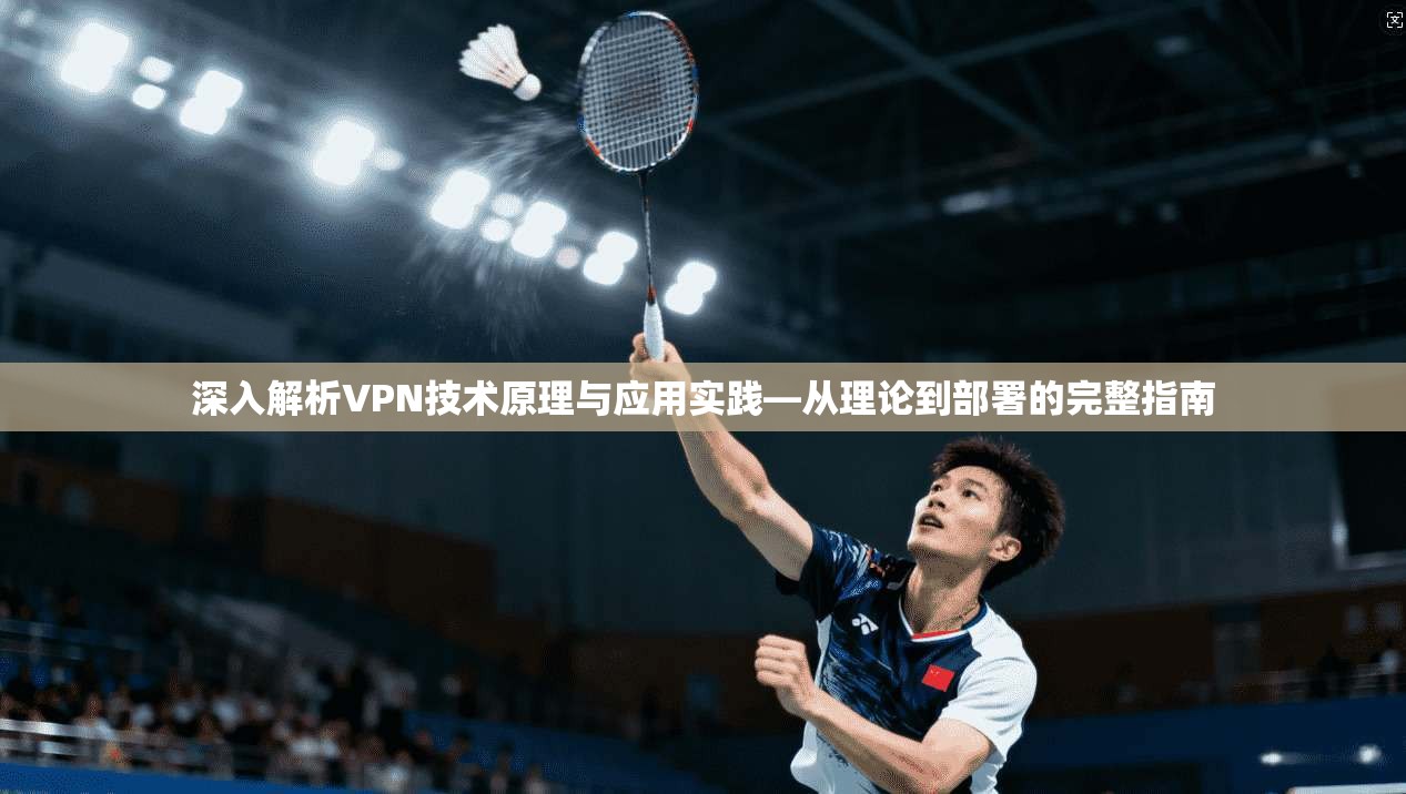 深入解析VPN技术原理与应用实践—从理论到部署的完整指南