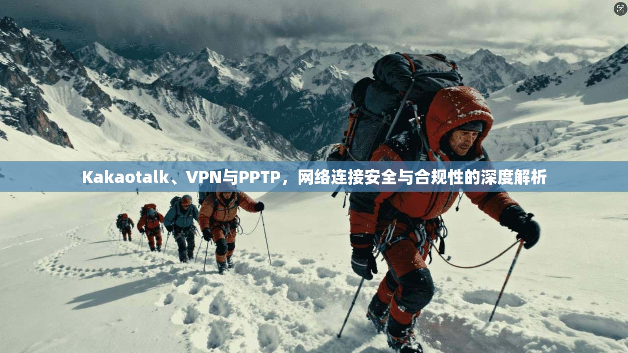 Kakaotalk、VPN与PPTP，网络连接安全与合规性的深度解析