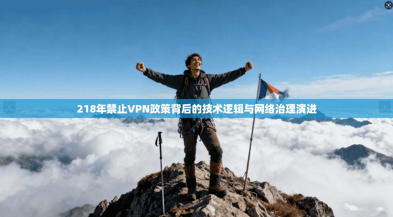 218年禁止VPN政策背后的技术逻辑与网络治理演进