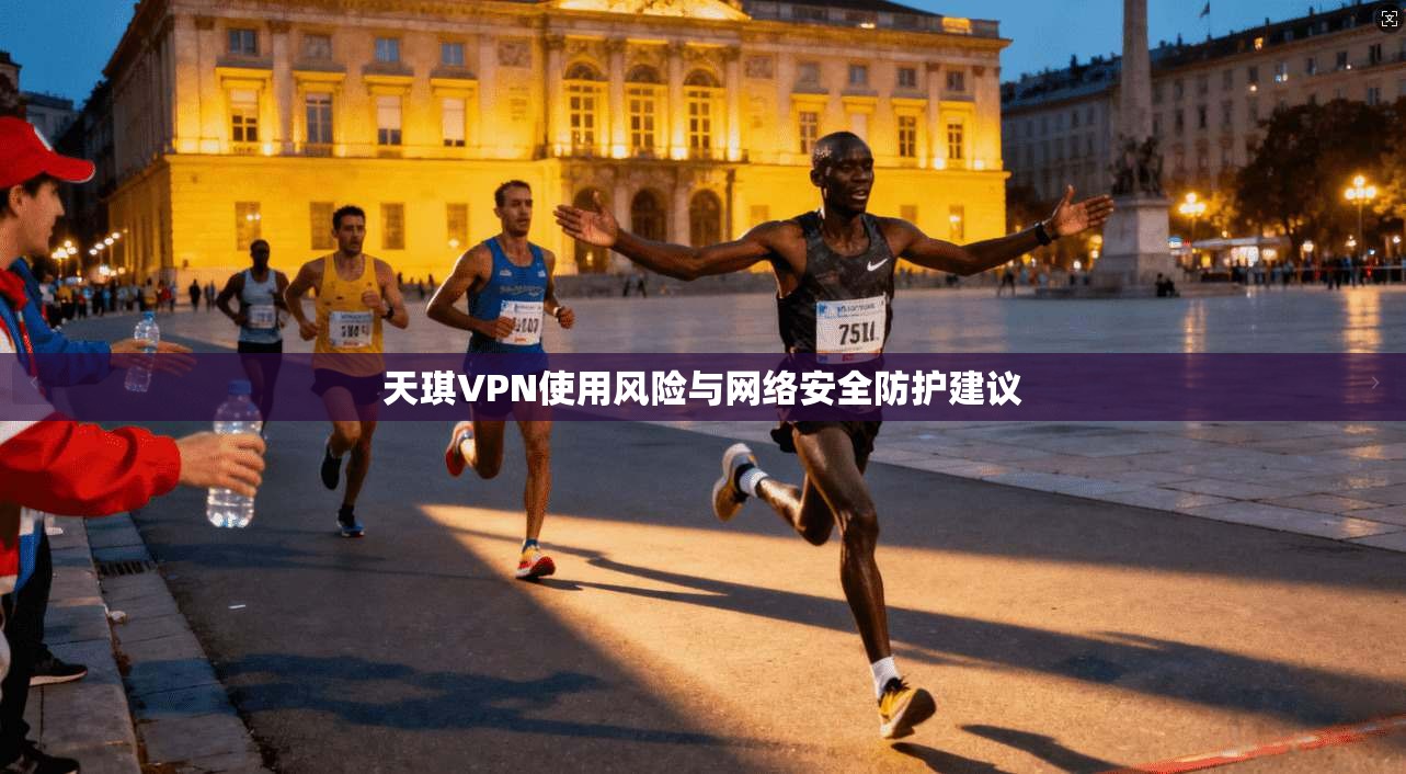 天琪VPN使用风险与网络安全防护建议