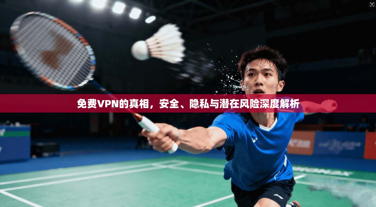 免费VPN的真相,安全、隐私与潜在风险深度解析 免费VPN的真相,安全、隐私与潜在风险深度解析