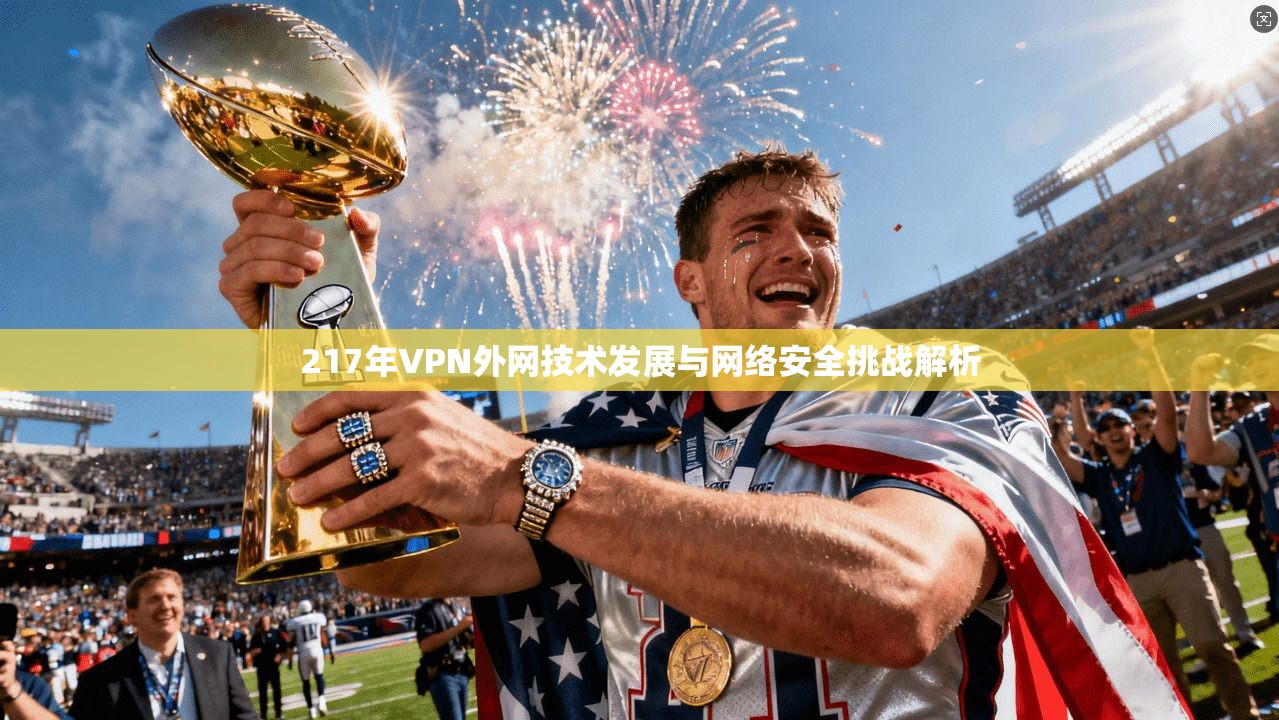 217年VPN外网技术发展与网络安全挑战解析