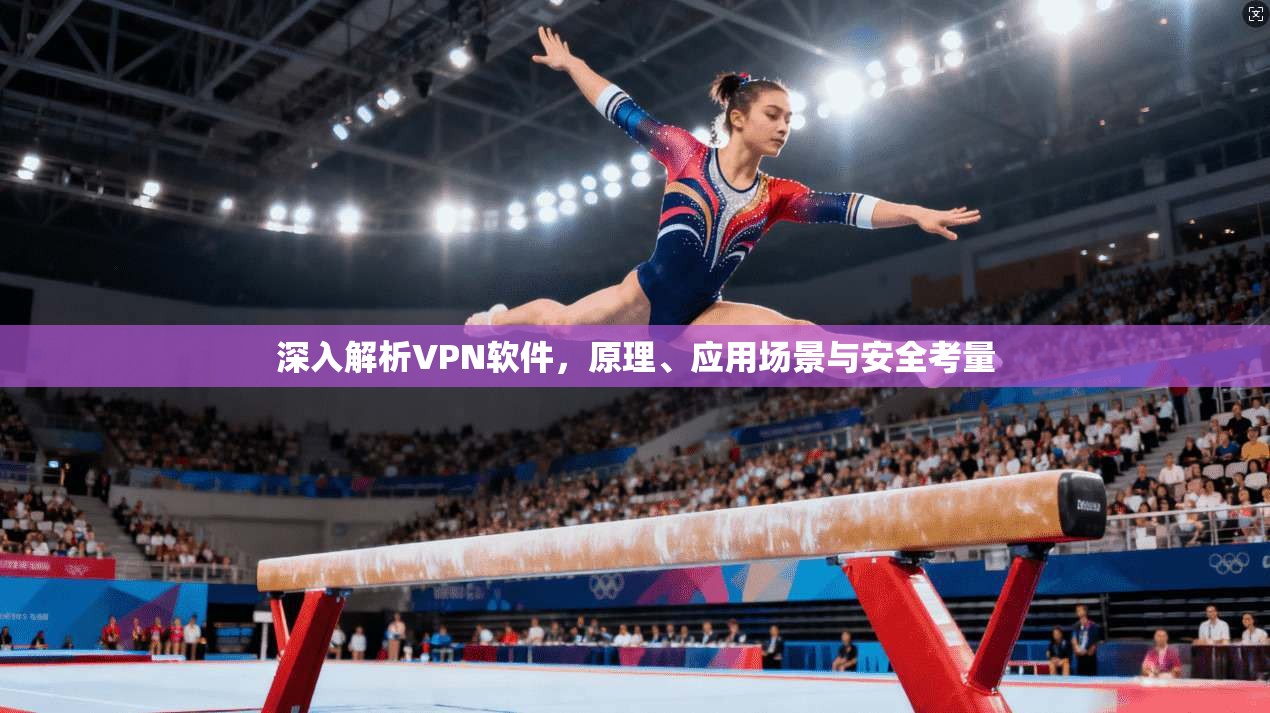 深入解析VPN软件，原理、应用场景与安全考量