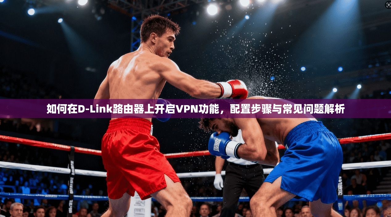 如何在D-Link路由器上开启VPN功能，配置步骤与常见问题解析