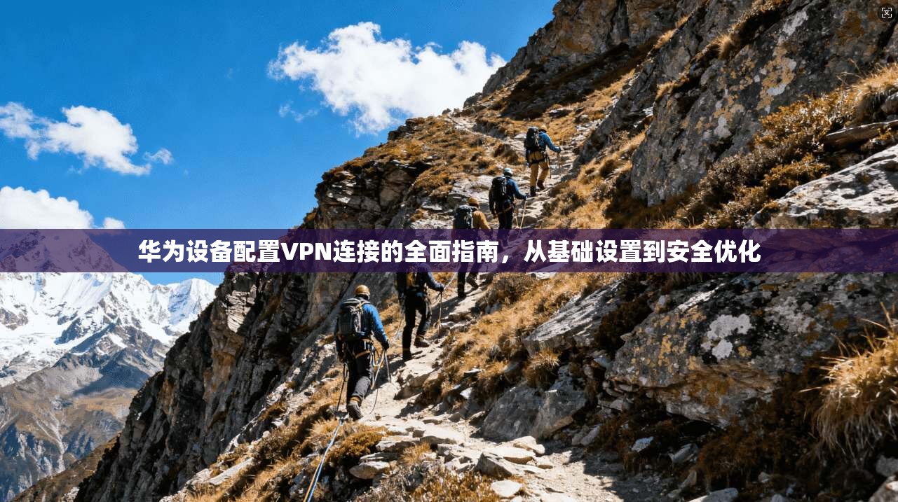 华为设备配置VPN连接的全面指南，从基础设置到安全优化