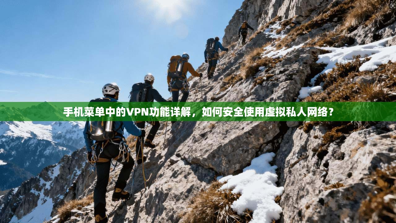 手机菜单中的VPN功能详解,如何安全使用虚拟私人网络? 手机菜单中的VPN功能详解,如何安全使用虚拟私人网络?