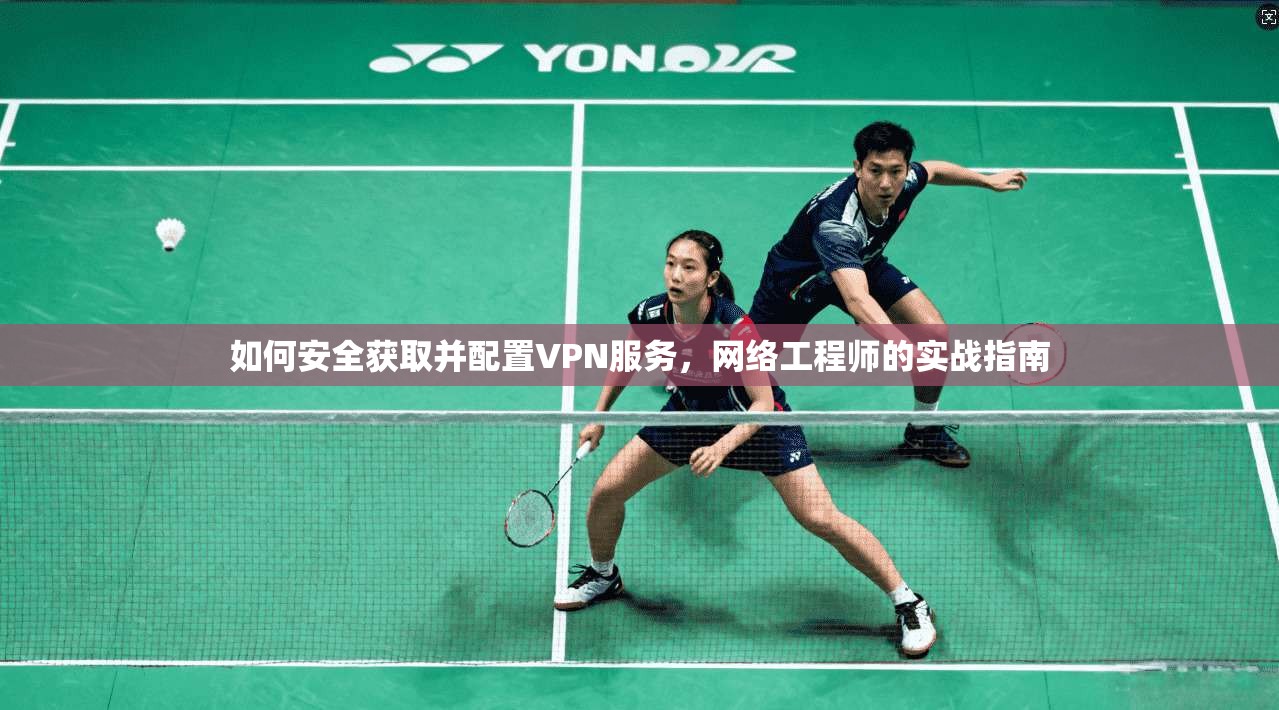 如何安全获取并配置VPN服务，网络工程师的实战指南