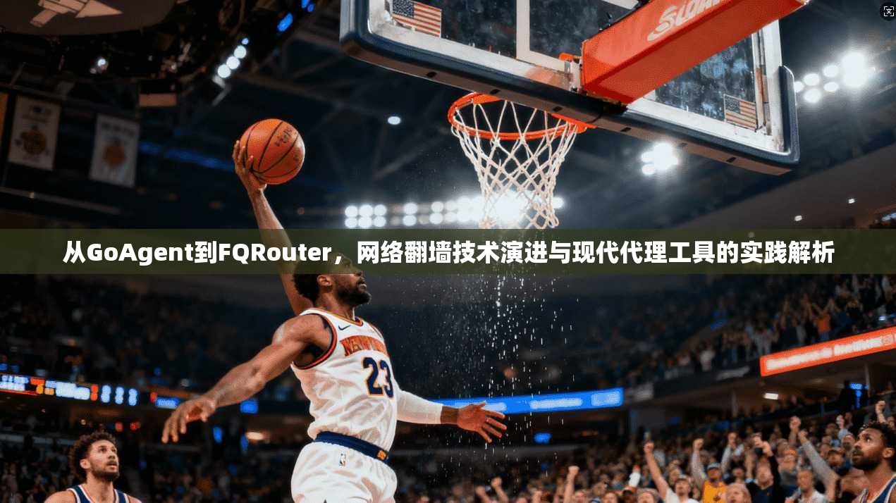 从GoAgent到FQRouter，网络翻墙技术演进与现代代理工具的实践解析