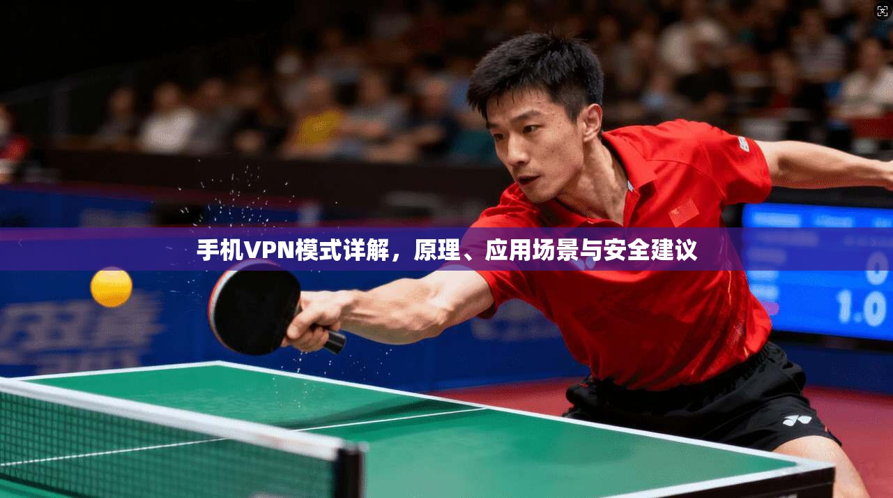 手机VPN模式详解，原理、应用场景与安全建议