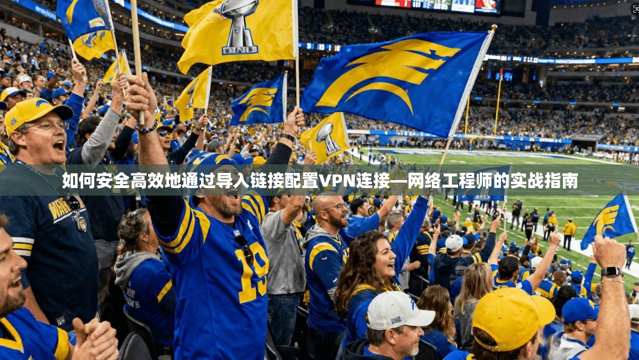 如何安全高效地通过导入链接配置VPN连接—网络工程师的实战指南