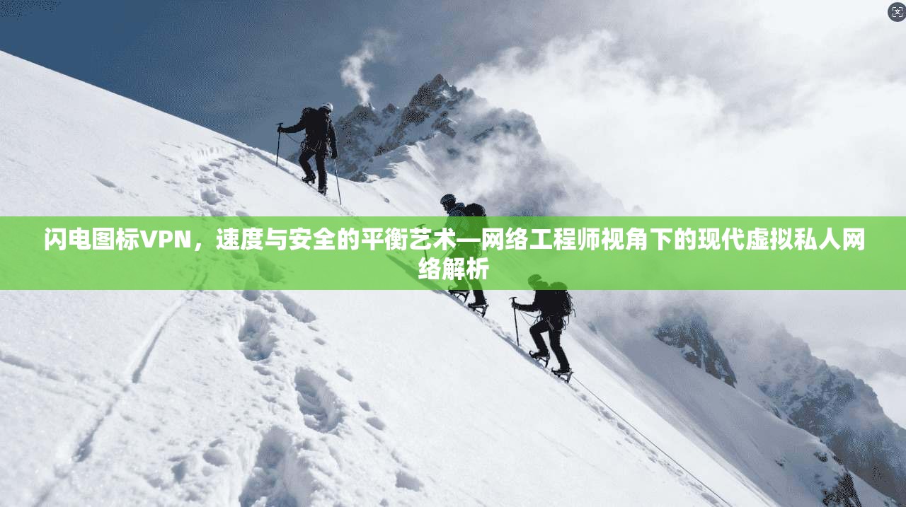 闪电图标VPN，速度与安全的平衡艺术—网络工程师视角下的现代虚拟私人网络解析